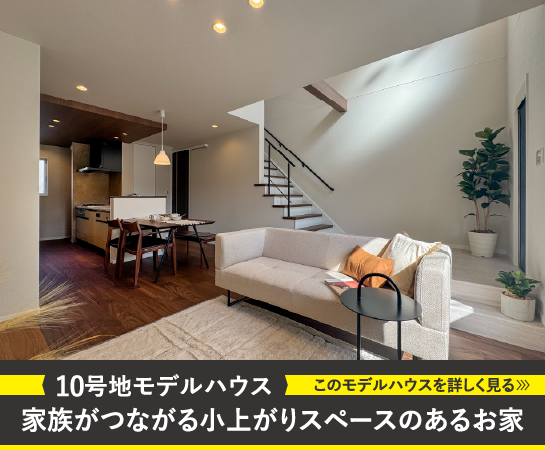 10号地モデルハウス｜家族がつながる小上がりスペースのあるお家